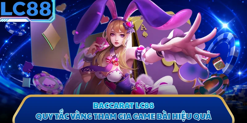 Baccarat LC88 - Quy Tắc Vàng Tham Gia Game Bài Hiệu Quả