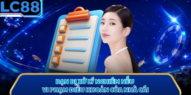 Bạn bị xử lý nghiêm nếu vi phạm điều khoản của nhà cái