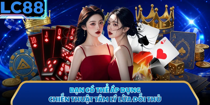 Bạn có thể áp dụng chiến thuật tâm lý lừa đối thủ