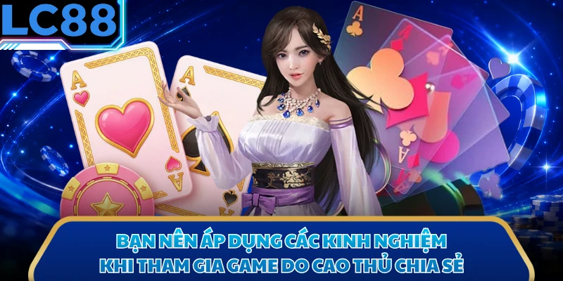 Bạn nên áp dụng các kinh nghiệm khi tham gia game do cao thủ chia sẻ