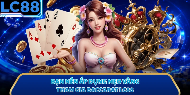Bạn nên áp dụng mẹo vàng tham gia Baccarat LC88