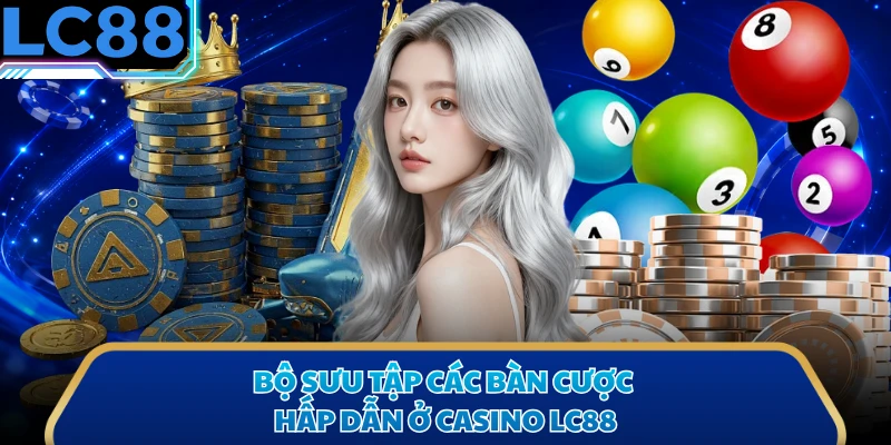 Bộ sưu tập các bàn cược hấp dẫn ở casino LC88