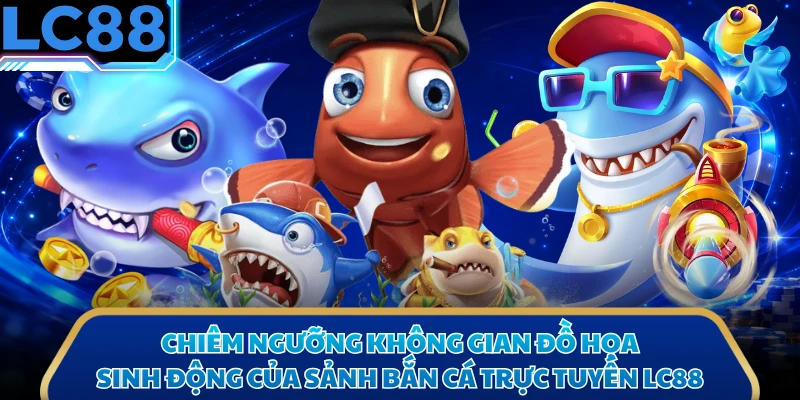 Chiêm ngưỡng không gian đồ họa sinh động của sảnh bắn cá trực tuyến LC88