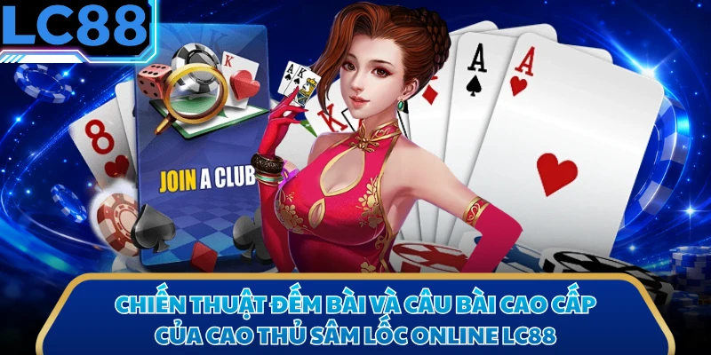 Chiến thuật đếm bài và câu bài cao cấp của cao thủ sâm lốc online LC88