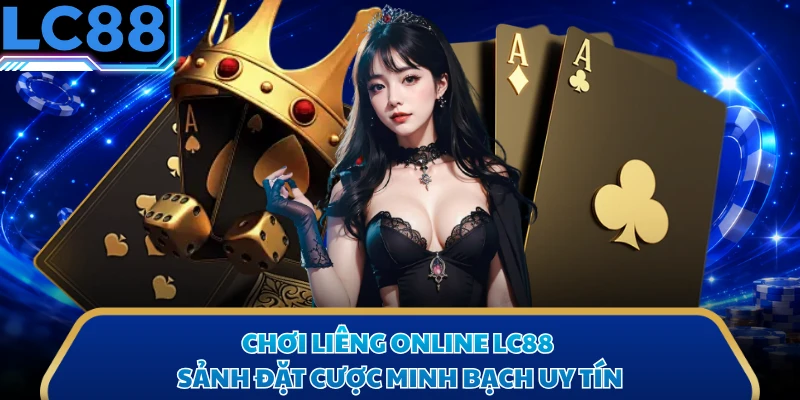 Chơi Liêng Online LC88 - Sảnh Đặt Cược Minh Bạch Uy Tín