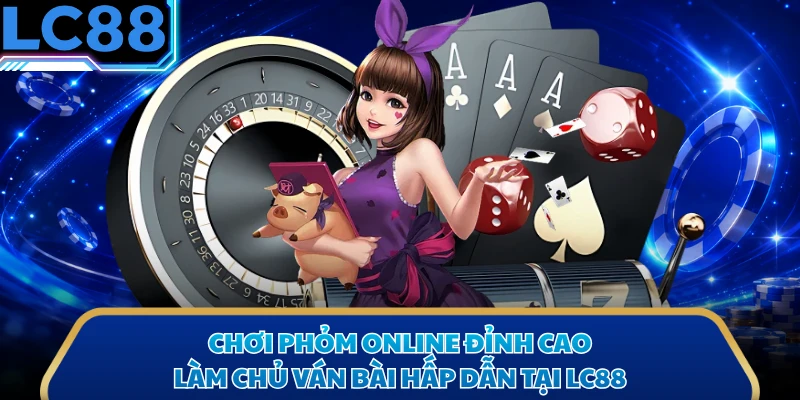 Chơi Phỏm Online Đỉnh Cao, Làm Chủ Ván Bài Hấp Dẫn Tại LC88