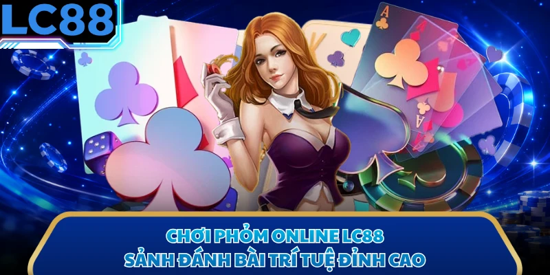 Chơi Phỏm Online LC88 - Sảnh Đánh Bài Trí Tuệ Đỉnh Cao