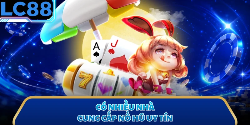 Có nhiều nhà cung cấp nổ hũ uy tín