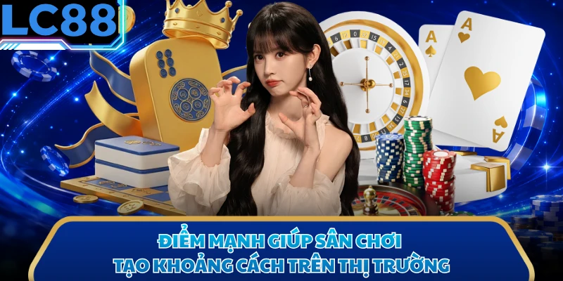 Điểm mạnh giúp sân chơi tạo khoảng cách trên thị trường