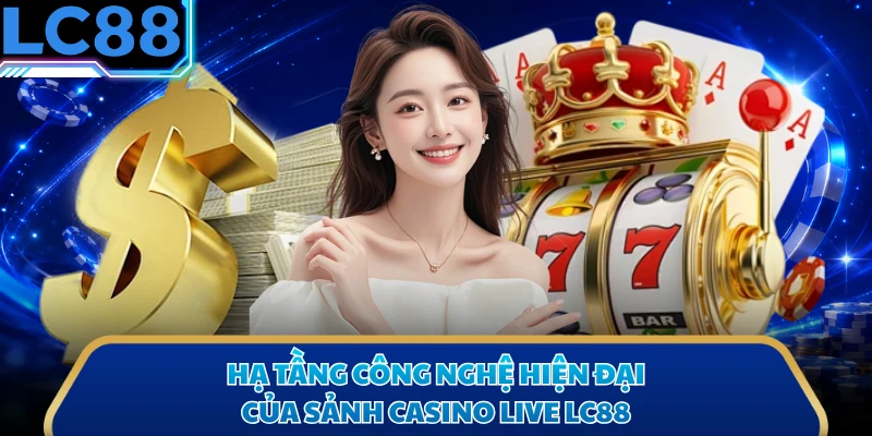 Hạ tầng công nghệ hiện đại của sảnh casino live LC88