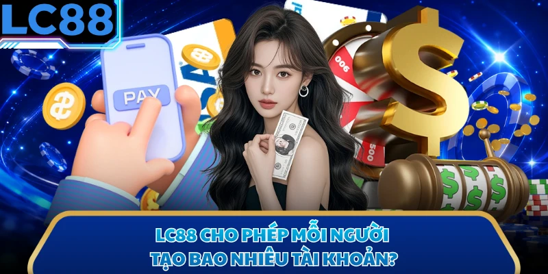 LC88 cho phép mỗi người tạo bao nhiêu tài khoản?