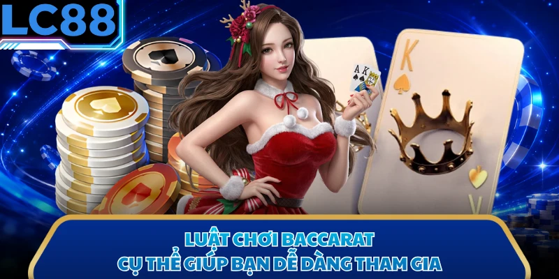 Luật chơi Baccarat cụ thể giúp bạn dễ dàng tham gia