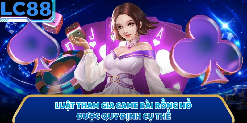 Luật tham gia game bài Rồng Hổ được quy định cụ thể