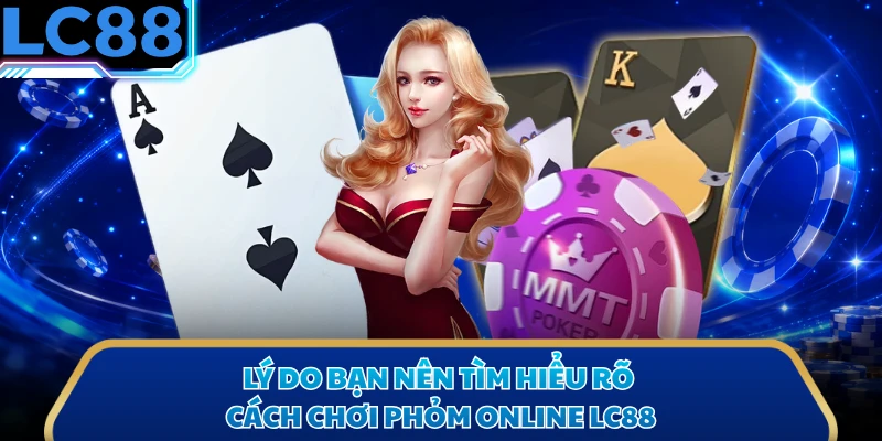 Lý do bạn nên tìm hiểu rõ cách chơi phỏm online LC88