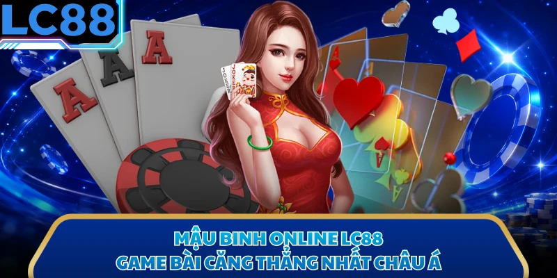Mậu Binh Online LC88 - Game Bài Căng Thẳng Nhất Châu Á