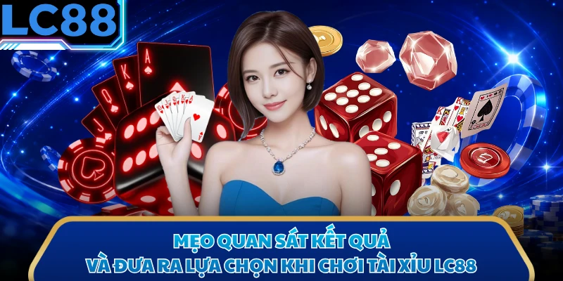 Mẹo quan sát kết quả và đưa ra lựa chọn khi chơi tài xỉu LC88