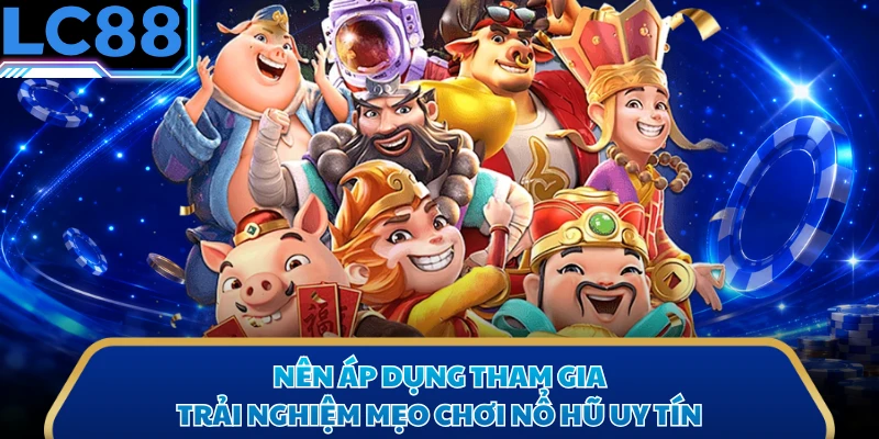 Nên áp dụng tham gia trải nghiệm mẹo chơi nổ hũ uy tín