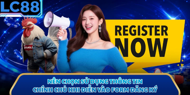 Nên chọn sử dụng thông tin chính chủ khi điền vào form đăng ký