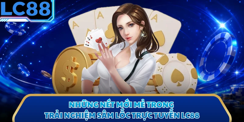 Những nét mới mẻ trong trải nghiệm sâm lốc trực tuyến LC88