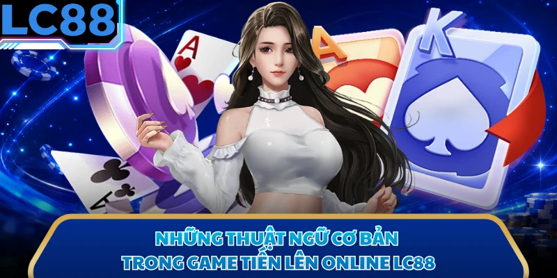 Những thuật ngữ cơ bản trong game tiến lên online LC88