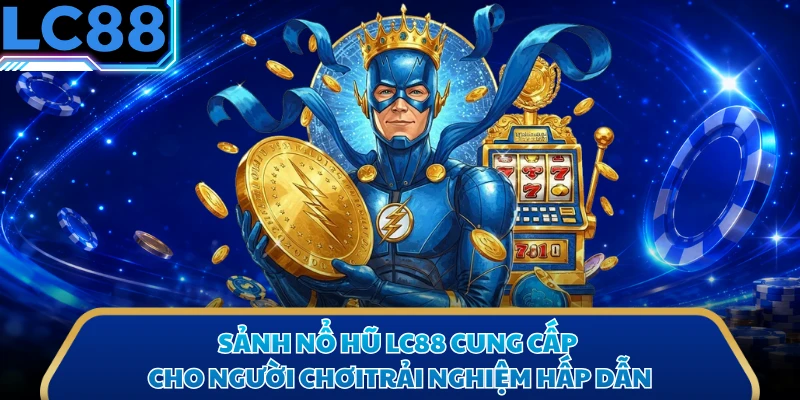 Sảnh nổ hũ LC88 cung cấp cho người chơitrải nghiệm hấp dẫn