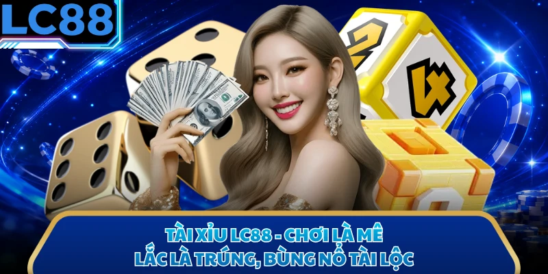 Tài Xỉu LC88 - Chơi Là Mê, Lắc Là Trúng, Bùng Nổ Tài Lộc