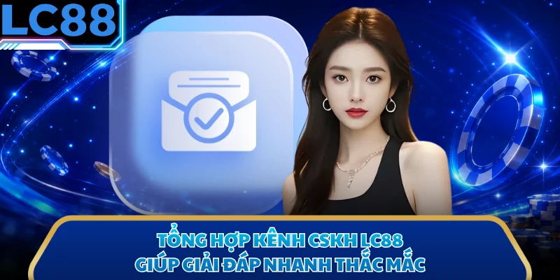 Tổng hợp kênh CSKH LC88 giúp giải đáp nhanh thắc mắc