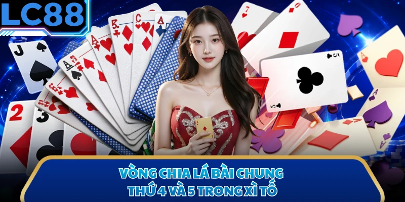 Vòng chia lá bài chung thứ 4 và 5 trong xì tố