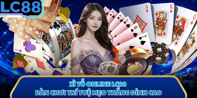 Xì Tố Online LC88 - Bàn Chơi Trí Tuệ Mẹo Thắng Đỉnh Cao